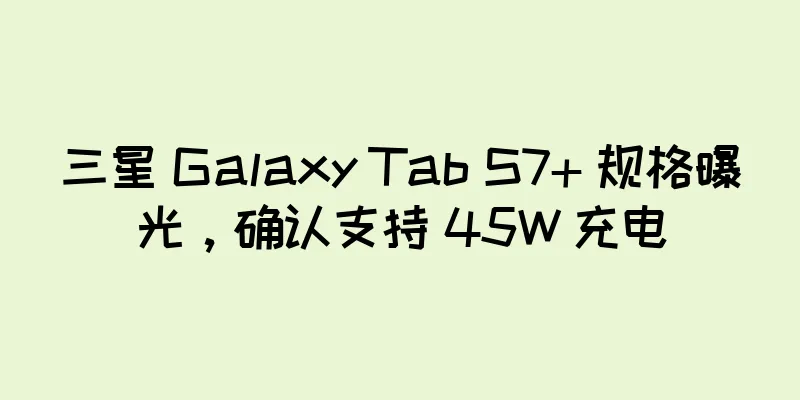 三星 Galaxy Tab S7+ 规格曝光，确认支持 45W 充电