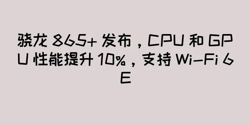 骁龙 865+ 发布，CPU 和 GPU 性能提升 10%，支持 Wi-Fi 6E