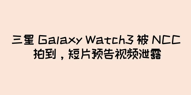 三星 Galaxy Watch3 被 NCC 拍到，短片预告视频泄露
