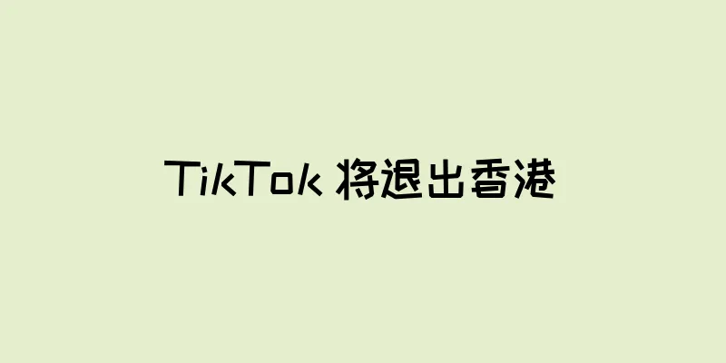 TikTok 将退出香港