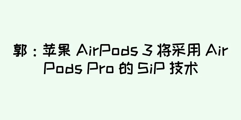 郭：苹果 AirPods 3 将采用 AirPods Pro 的 SiP 技术