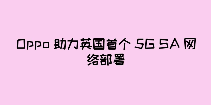 Oppo 助力英国首个 5G SA 网络部署