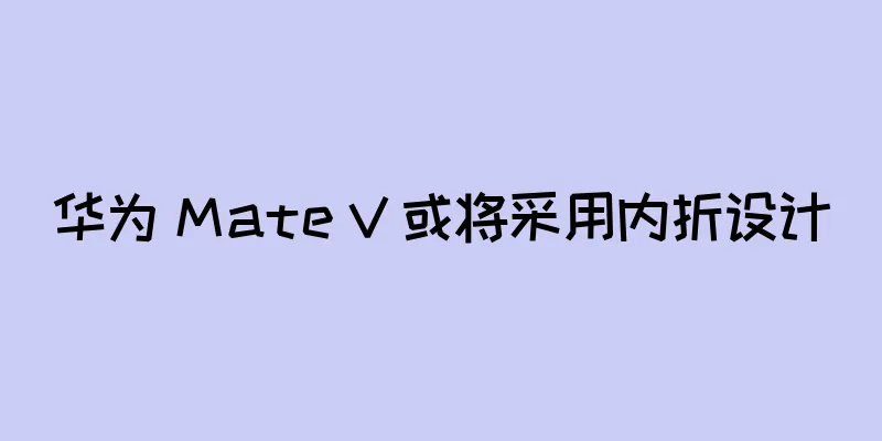 华为 Mate V 或将采用内折设计