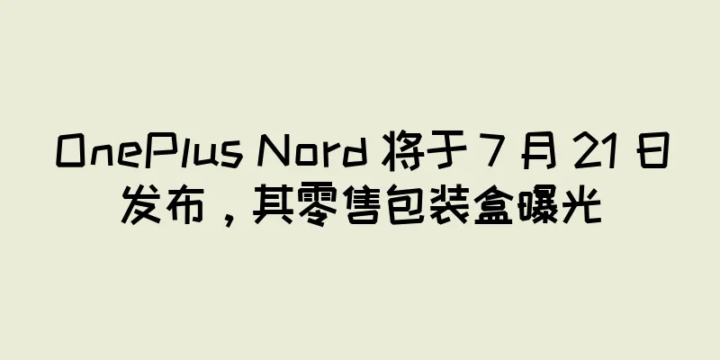 OnePlus Nord 将于 7 月 21 日发布，其零售包装盒曝光