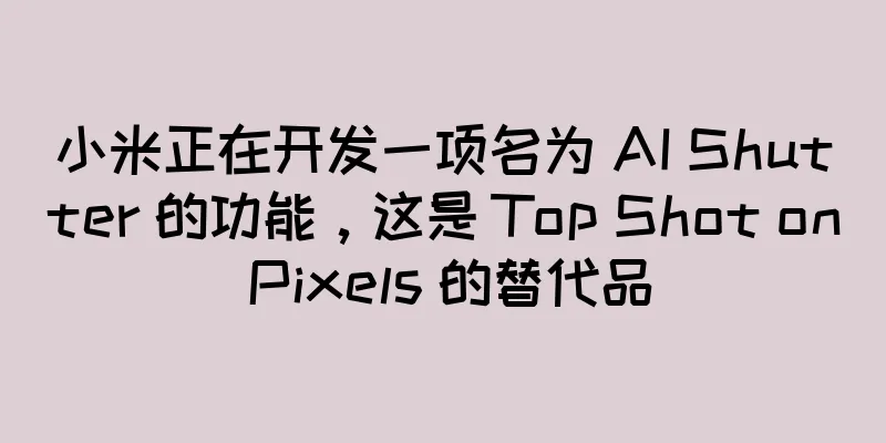 小米正在开发一项名为 AI Shutter 的功能，这是 Top Shot on Pixels 的替代品