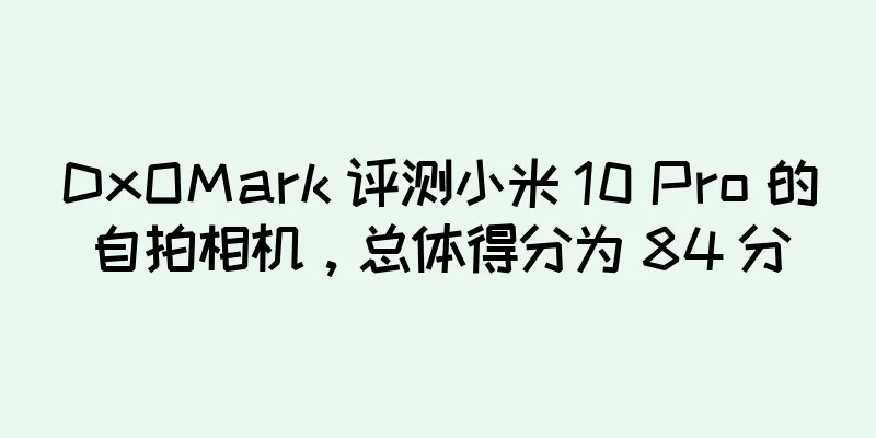 DxOMark 评测小米 10 Pro 的自拍相机，总体得分为 84 分