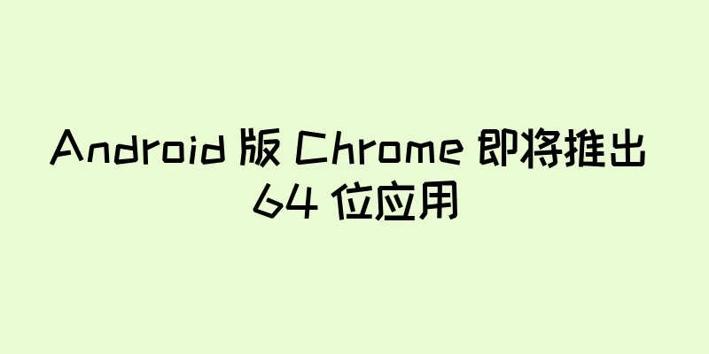 Android 版 Chrome 即将推出 64 位应用