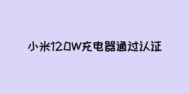 小米120W充电器通过认证