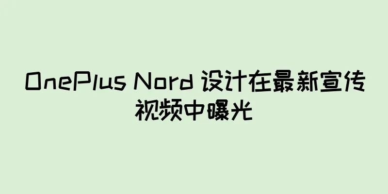 OnePlus Nord 设计在最新宣传视频中曝光
