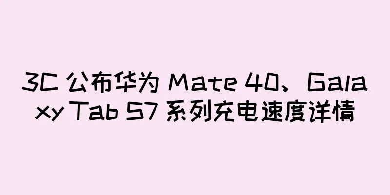 3C 公布华为 Mate 40、Galaxy Tab S7 系列充电速度详情