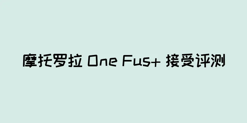 摩托罗拉 One Fus+ 接受评测