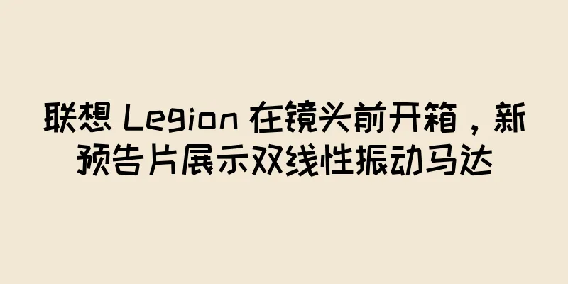 联想 Legion 在镜头前开箱，新预告片展示双线性振动马达