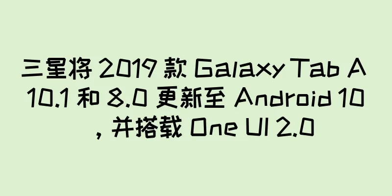 三星将 2019 款 Galaxy Tab A 10.1 和 8.0 更新至 Android 10，并搭载 One UI 2.0
