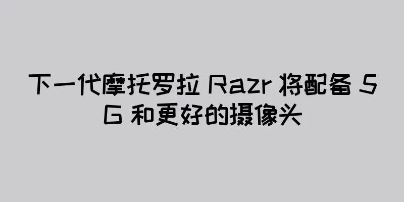 下一代摩托罗拉 Razr 将配备 5G 和更好的摄像头