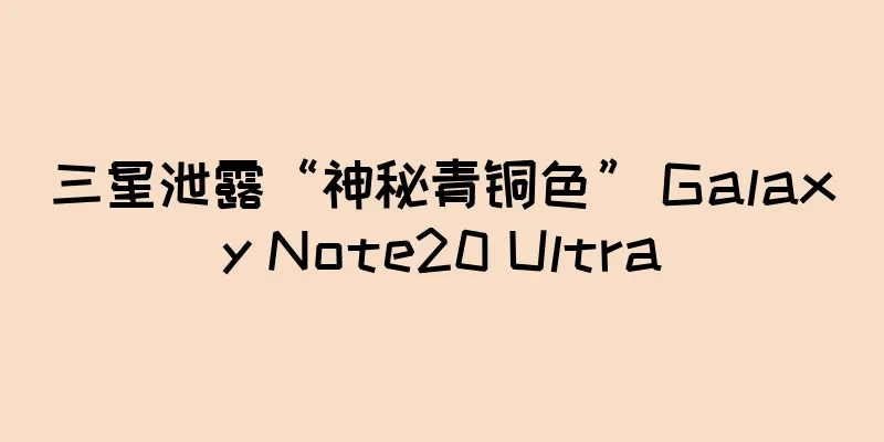 三星泄露“神秘青铜色” Galaxy Note20 Ultra