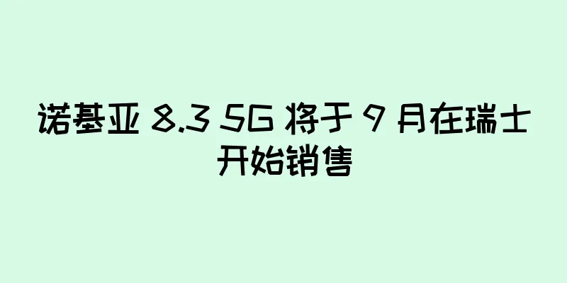 诺基亚 8.3 5G 将于 9 月在瑞士开始销售
