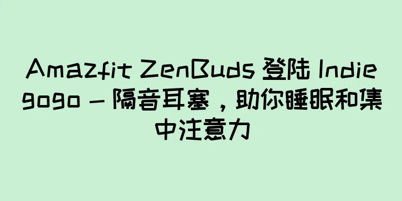 Amazfit ZenBuds 登陆 Indiegogo - 隔音耳塞，助你睡眠和集中注意力