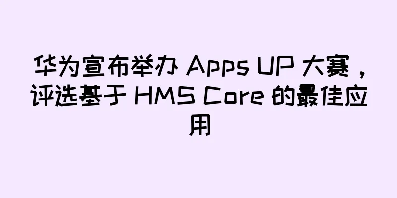 华为宣布举办 Apps UP 大赛，评选基于 HMS Core 的最佳应用