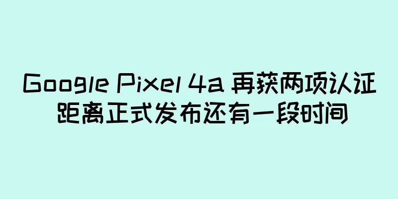 Google Pixel 4a 再获两项认证 距离正式发布还有一段时间