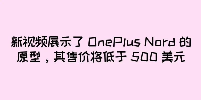 新视频展示了 OnePlus Nord 的原型，其售价将低于 500 美元