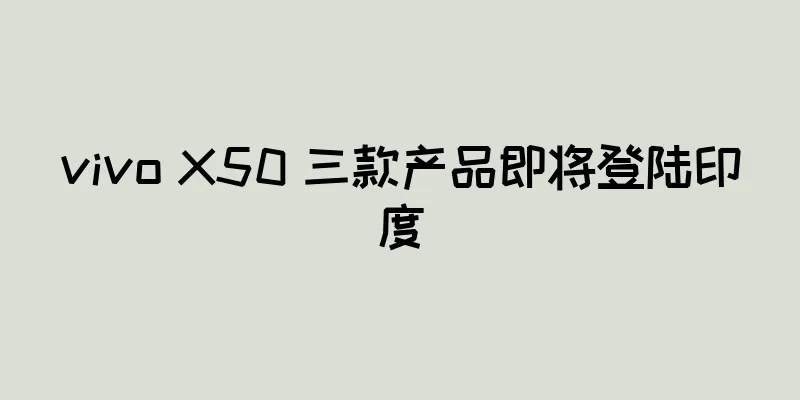 vivo X50 三款产品即将登陆印度
