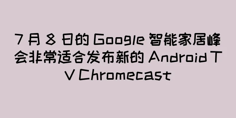 7 月 8 日的 Google 智能家居峰会非常适合发布新的 Android TV Chromecast
