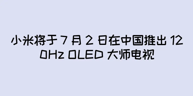 小米将于 7 月 2 日在中国推出 120Hz OLED 大师电视