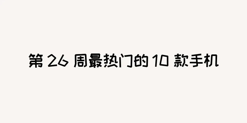 第 26 周最热门的 10 款手机