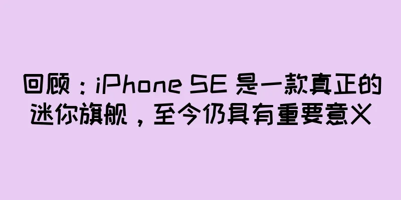回顾：iPhone SE 是一款真正的迷你旗舰，至今仍具有重要意义