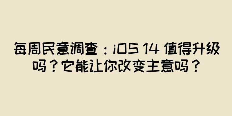 每周民意调查：iOS 14 值得升级吗？它能让你改变主意吗？