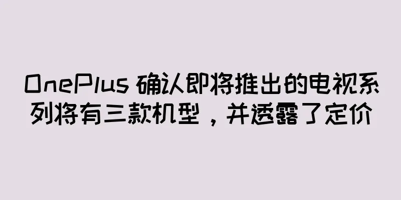 OnePlus 确认即将推出的电视系列将有三款机型，并透露了定价