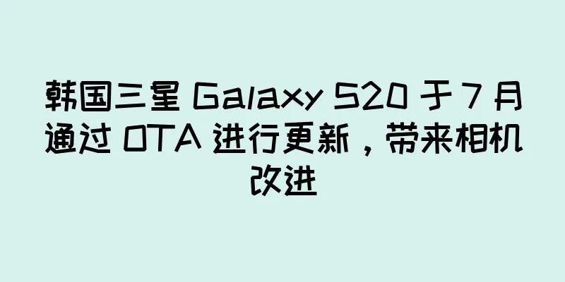 韩国三星 Galaxy S20 于 7 月通过 OTA 进行更新，带来相机改进