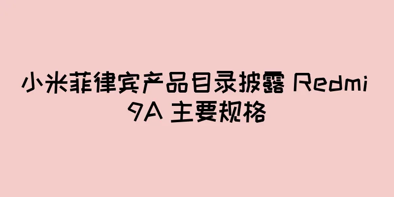小米菲律宾产品目录披露 Redmi 9A 主要规格