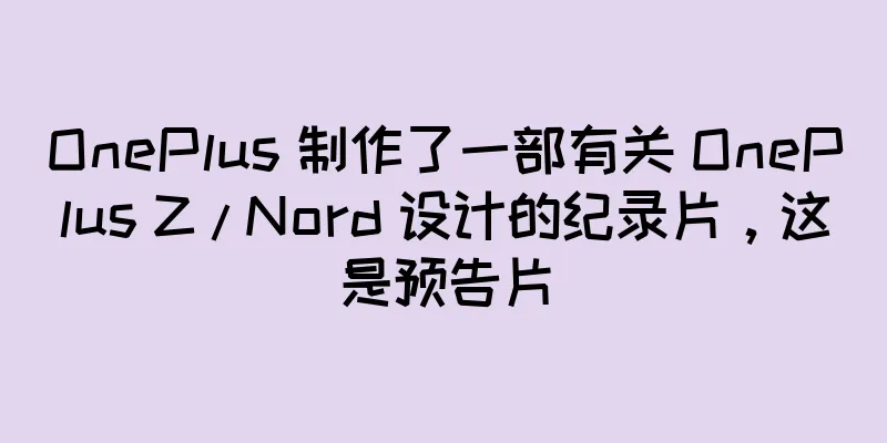 OnePlus 制作了一部有关 OnePlus Z / Nord 设计的纪录片，这是预告片