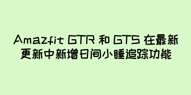 Amazfit GTR 和 GTS 在最新更新中新增日间小睡追踪功能