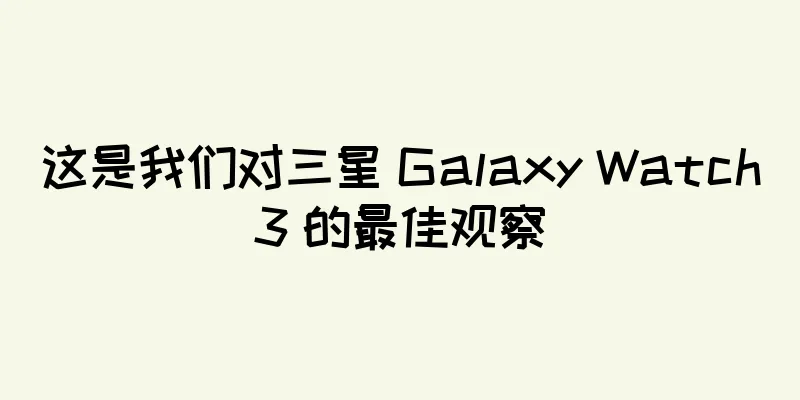 这是我们对三星 Galaxy Watch3 的最佳观察