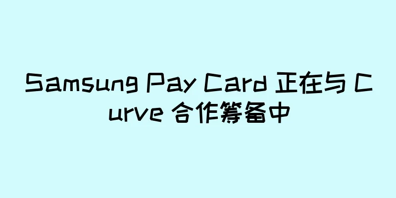 Samsung Pay Card 正在与 Curve 合作筹备中