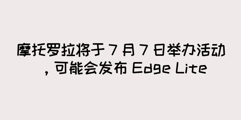摩托罗拉将于 7 月 7 日举办活动，可能会发布 Edge Lite