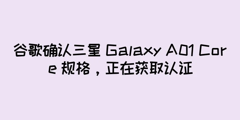 谷歌确认三星 Galaxy A01 Core 规格，正在获取认证