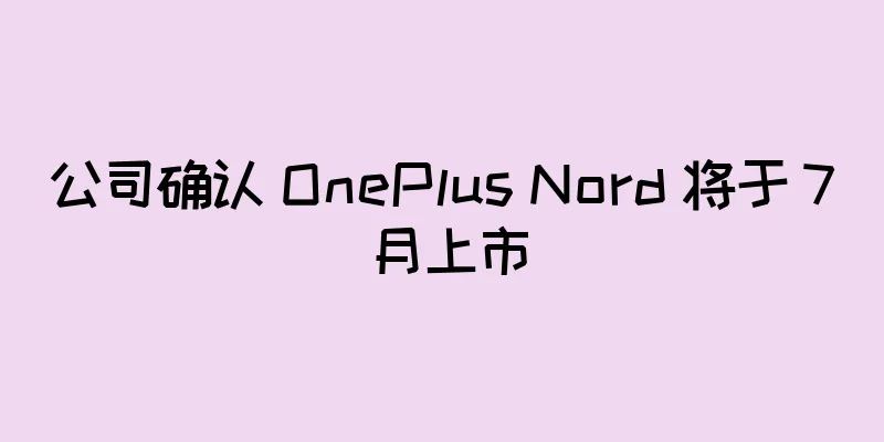 公司确认 OnePlus Nord 将于 7 月上市