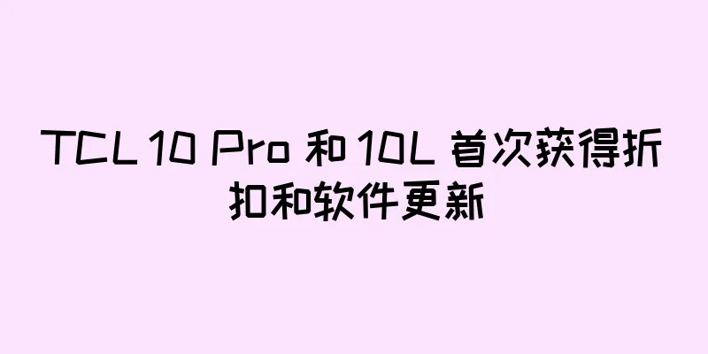 TCL 10 Pro 和 10L 首次获得折扣和软件更新
