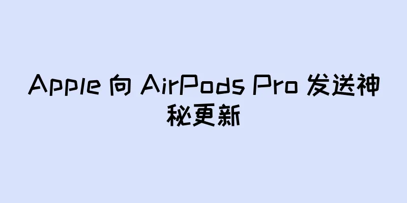 Apple 向 AirPods Pro 发送神秘更新