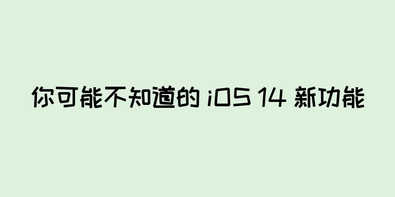 你可能不知道的 iOS 14 新功能