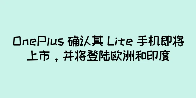 OnePlus 确认其 Lite 手机即将上市，并将登陆欧洲和印度