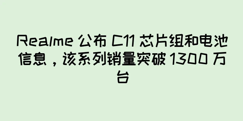 Realme 公布 C11 芯片组和电池信息，该系列销量突破 1300 万台
