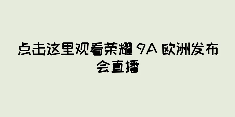 点击这里观看荣耀 9A 欧洲发布会直播