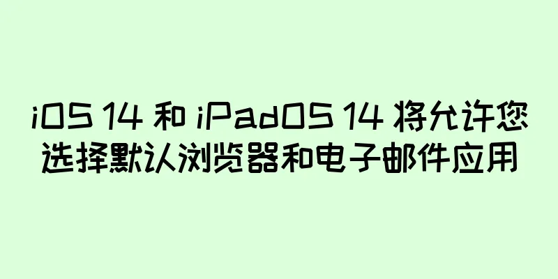 iOS 14 和 iPadOS 14 将允许您选择默认浏览器和电子邮件应用