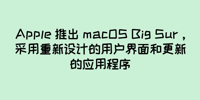 Apple 推出 macOS Big Sur，采用重新设计的用户界面和更新的应用程序