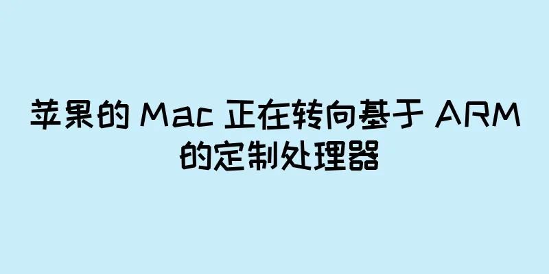 苹果的 Mac 正在转向基于 ARM 的定制处理器