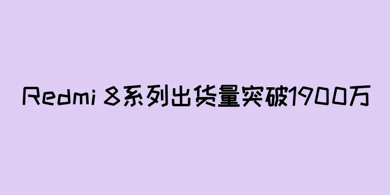 Redmi 8系列出货量突破1900万